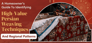 A Homeowner’s Guide to Identifying High-Value Persian Weaving Techniques and Regional Patterns.